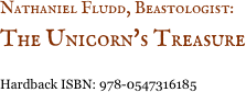 Nathaniel Fludd, Beastologist:&nbsp;
The Unicorn's Treasure 

Hardback ISBN: 978-0547316185