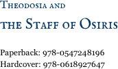 Theodosia and 
the Staff of Osiris

Paperback: 978-0547248196 
Hardcover: 978-0618927647
