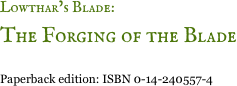 Lowthar&rsquo;s Blade: 
The Forging of the Blade 
Paperback edition: ISBN 0-14-240557-4