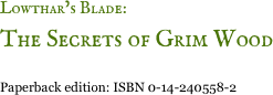 Lowthar&rsquo;s Blade: 
The Secrets of Grim Wood

Paperback edition: ISBN 0-14-240558-2 