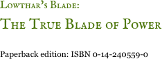 Lowthar&rsquo;s Blade: 
The True Blade of Power

Paperback edition: ISBN 0-14-240559-0 